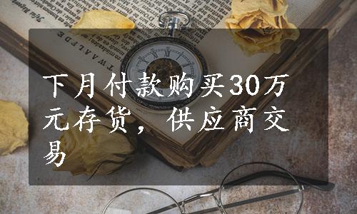 下月付款购买30万元存货，供应商交易