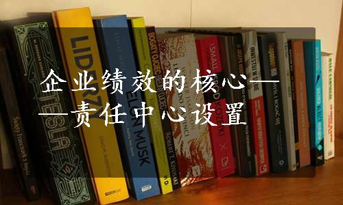 企业绩效的核心——责任中心设置