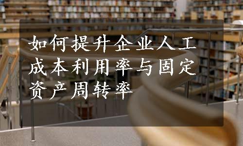 如何提升企业人工成本利用率与固定资产周转率