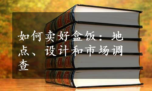 如何卖好盒饭：地点、设计和市场调查