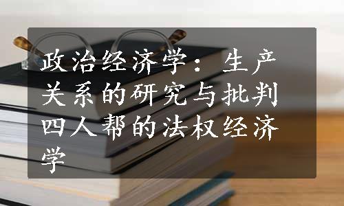 政治经济学：生产关系的研究与批判四人帮的法权经济学