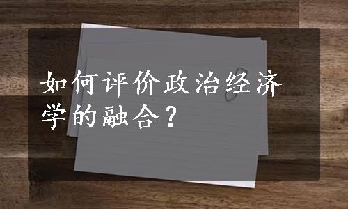 如何评价政治经济学的融合？