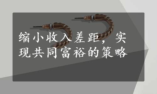 缩小收入差距，实现共同富裕的策略