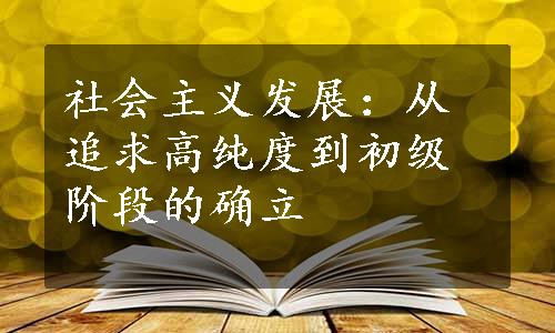 社会主义发展：从追求高纯度到初级阶段的确立