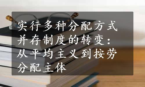 实行多种分配方式并存制度的转变：从平均主义到按劳分配主体