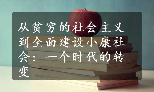 从贫穷的社会主义到全面建设小康社会：一个时代的转变