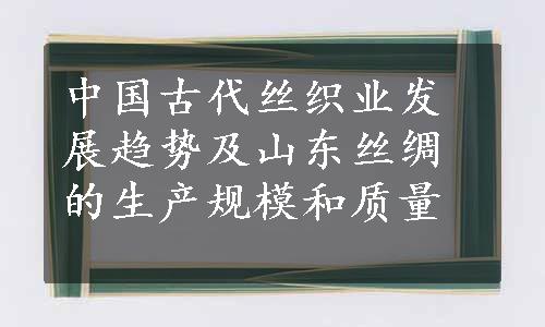 中国古代丝织业发展趋势及山东丝绸的生产规模和质量