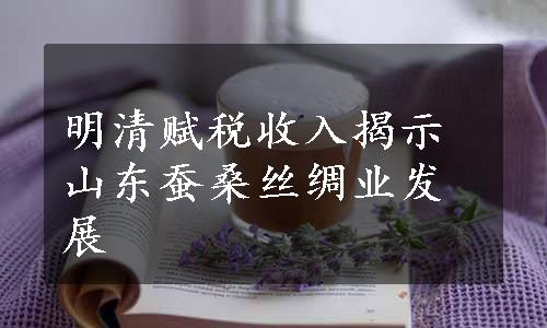 明清赋税收入揭示山东蚕桑丝绸业发展