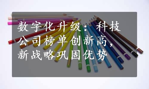 数字化升级：科技公司榜单创新高，新战略巩固优势