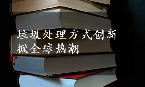 垃圾处理方式创新掀全球热潮