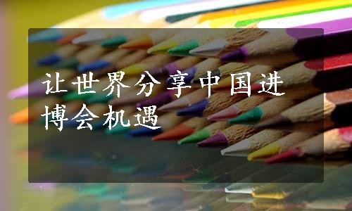 让世界分享中国进博会机遇