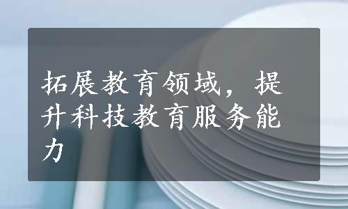 拓展教育领域，提升科技教育服务能力