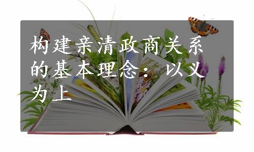 构建亲清政商关系的基本理念：以义为上