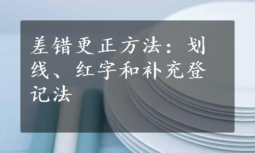 差错更正方法：划线、红字和补充登记法