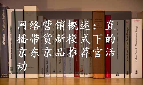 网络营销概述：直播带货新模式下的京东京品推荐官活动