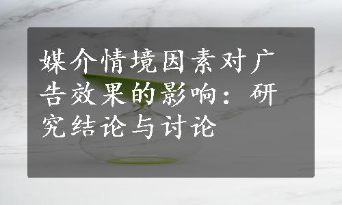 媒介情境因素对广告效果的影响：研究结论与讨论