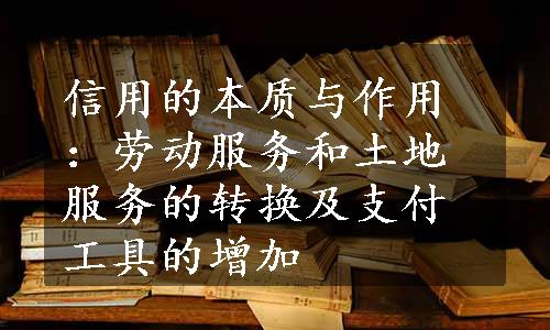 信用的本质与作用：劳动服务和土地服务的转换及支付工具的增加