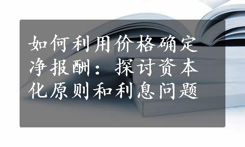 如何利用价格确定净报酬：探讨资本化原则和利息问题