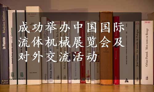 成功举办中国国际流体机械展览会及对外交流活动