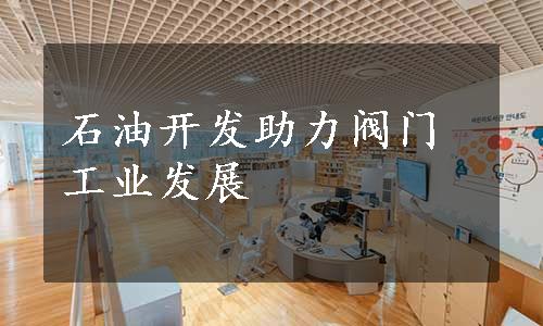 石油开发助力阀门工业发展