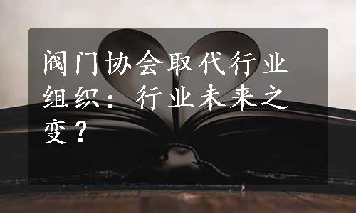 阀门协会取代行业组织：行业未来之变？