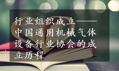 行业组织成立——中国通用机械气体设备行业协会的成立历程