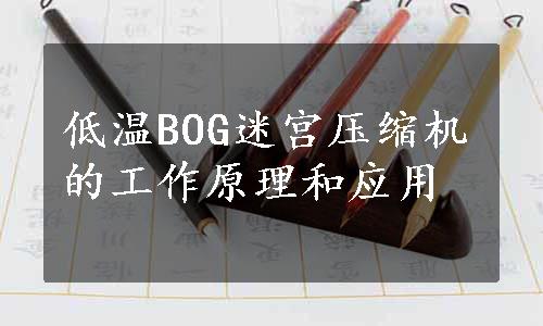 低温BOG迷宫压缩机的工作原理和应用