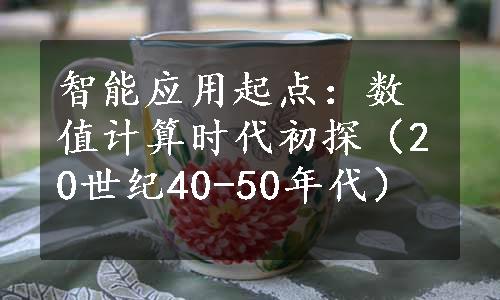 智能应用起点：数值计算时代初探（20世纪40-50年代）