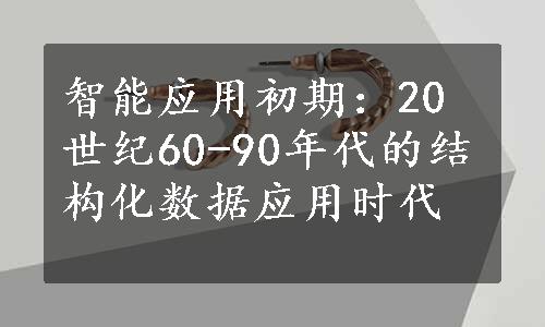 智能应用初期：20世纪60-90年代的结构化数据应用时代