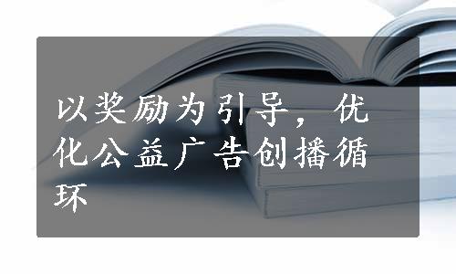 以奖励为引导，优化公益广告创播循环