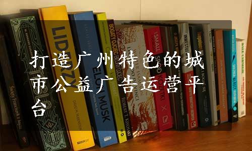 打造广州特色的城市公益广告运营平台