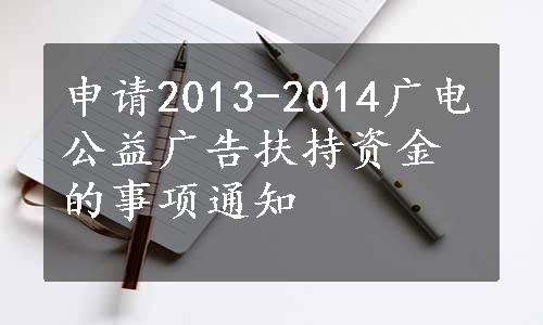 申请2013-2014广电公益广告扶持资金的事项通知