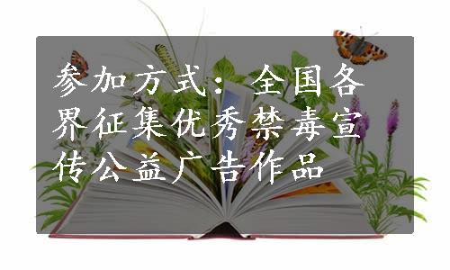 参加方式：全国各界征集优秀禁毒宣传公益广告作品