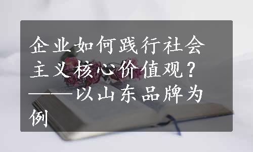 企业如何践行社会主义核心价值观？——以山东品牌为例