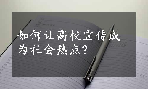 如何让高校宣传成为社会热点?