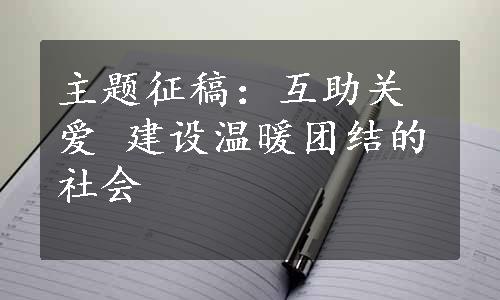 主题征稿：互助关爱 建设温暖团结的社会