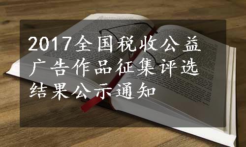 2017全国税收公益广告作品征集评选结果公示通知