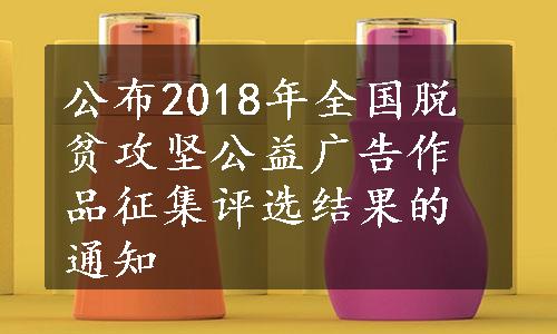 公布2018年全国脱贫攻坚公益广告作品征集评选结果的通知