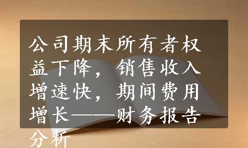 公司期末所有者权益下降，销售收入增速快，期间费用增长——财务报告分析