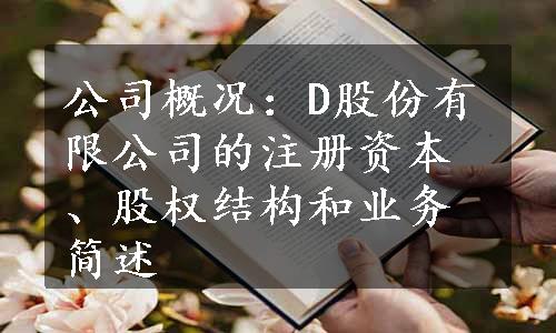 公司概况：D股份有限公司的注册资本、股权结构和业务简述