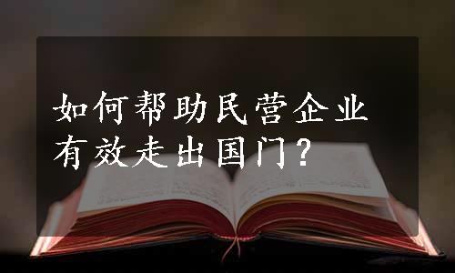 如何帮助民营企业有效走出国门？