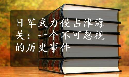 日军武力侵占津海关：一个不可忽视的历史事件