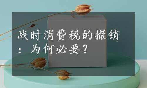 战时消费税的撤销：为何必要？