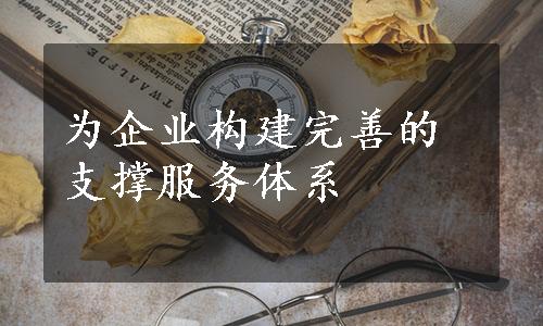 为企业构建完善的支撑服务体系