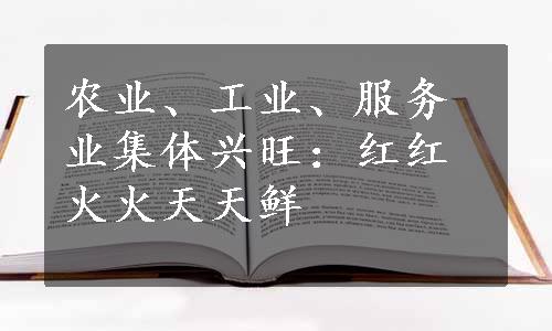 农业、工业、服务业集体兴旺：红红火火天天鲜