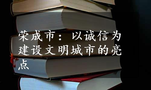 荣成市：以诚信为建设文明城市的亮点