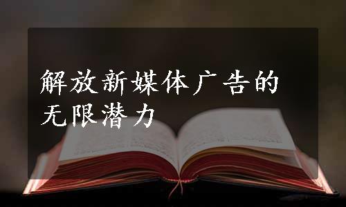 解放新媒体广告的无限潜力