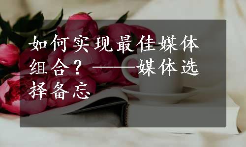 如何实现最佳媒体组合？——媒体选择备忘