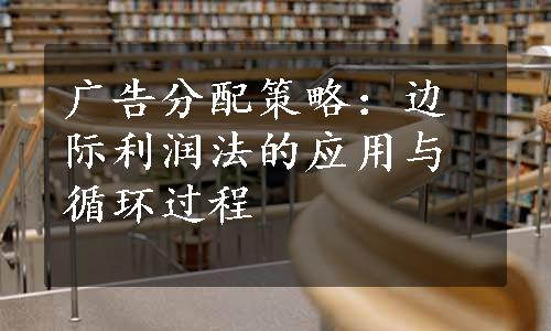 广告分配策略：边际利润法的应用与循环过程