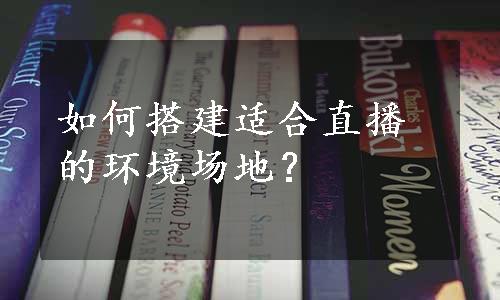 如何搭建适合直播的环境场地？